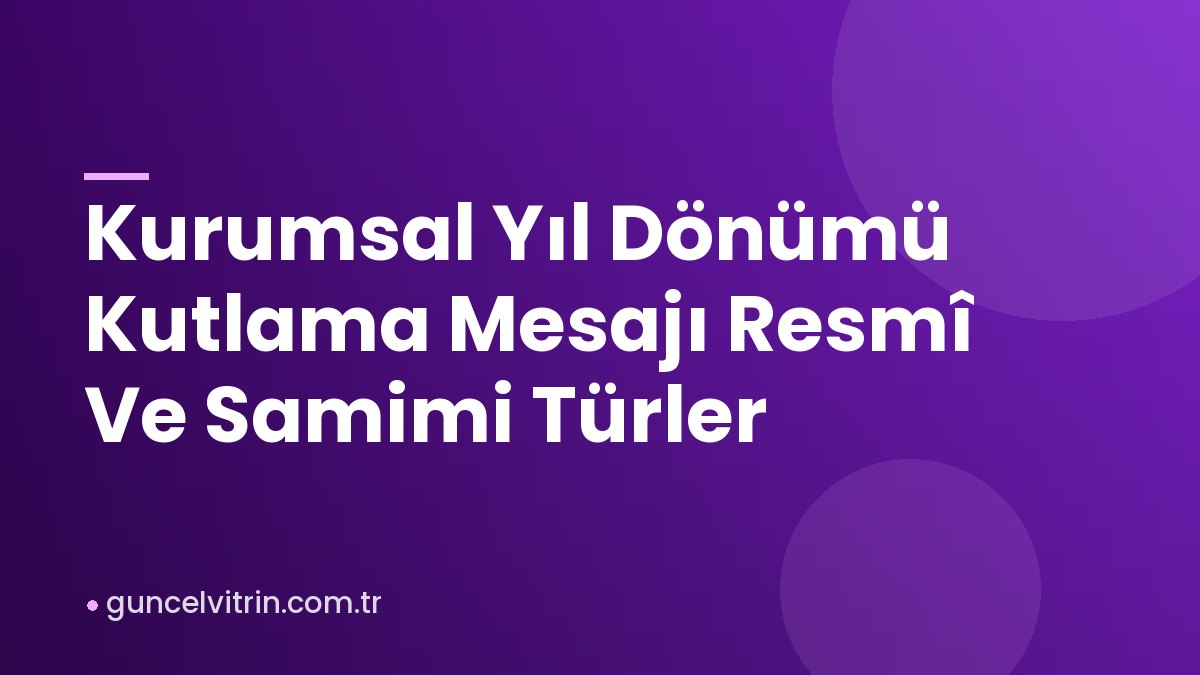 Kurumsal Yıl Dönümü Kutlama Mesajı Resmî Ve Samimi Türler